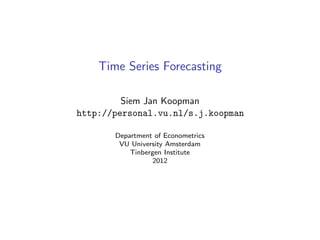 Time Series Forecasting

         Siem Jan Koopman
http://personal.vu.nl/s.j.koopman

       Department of Econometrics
        VU University Amsterdam
           Tinbergen Institute
                  2012
 