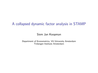 A collapsed dynamic factor analysis in STAMP

                   Siem Jan Koopman

     Department of Econometrics, VU University Amsterdam
                Tinbergen Institute Amsterdam
 