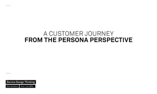 A CUSTOMER JOURNEY
FROM THE PERSONA PERSPECTIVE
Service Design Thinking
Marc Stickdorn Paris / July 2014
 