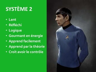 SYSTÈME 2
• Lent
• Réfléchi
• Logique
• Gourmant en énergie
• Apprend facilement
• Apprend par la théorie
• Croit avoir le contrôle
• Daniel-Kahneman
• Prix noble d’ économie
2002
L’homme n’est pas un
agent économique
rationnel
 