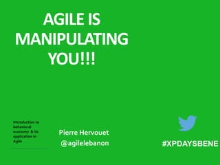 BEWARE AGILE IS 
MANIPULATING 
YOU!!! 
Introduction to 
behavioral 
economy & its 
Pierre Hervouet 
application in 
Agile @agilelebanon 
#XPDAYSBENE 
 