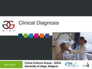 Coma Science Group - GIGA
University of Liège, Belgium
Clinical Diagnosis
05/01/2015
 