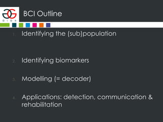 BCI Outline
1. Identifying the (sub)population
2. Identifying biomarkers
3. Modelling (= decoder)
4. Applications: detection, communication &
rehabilitation
 