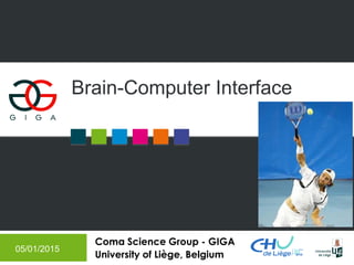 Coma Science Group - GIGA
University of Liège, Belgium
Brain-Computer Interface
05/01/2015
 