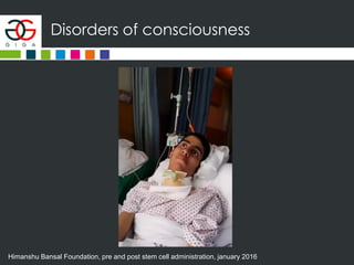 Disorders of consciousness
Himanshu Bansal Foundation, pre and post stem cell administration, january 2016
 