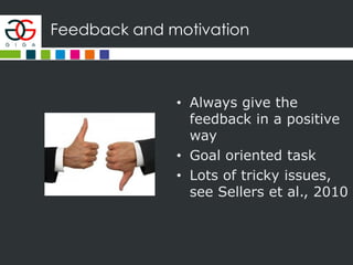 Feedback and motivation
• Always give the
feedback in a positive
way
• Goal oriented task
• Lots of tricky issues,
see Sellers et al., 2010
 