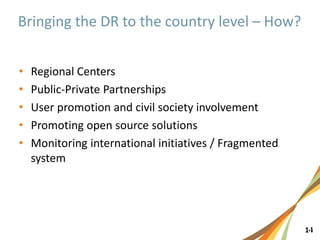 141
• Regional Centers
• Public-Private Partnerships
• User promotion and civil society involvement
• Promoting open source solutions
• Monitoring international initiatives / Fragmented
system
 
