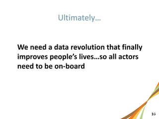 161
We need a data revolution that finally
improves people’s lives…so all actors
need to be on-board
 