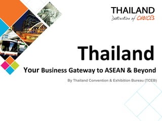 Thailand
Your Business Gateway to ASEAN & Beyond
            By Thailand Convention & Exhibition Bureau (TCEB)
 