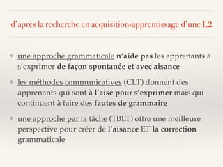 ❖ une approche grammaticale n’aide pas les apprenants à
s’exprimer de façon spontanée et avec aisance
❖ les méthodes commu...