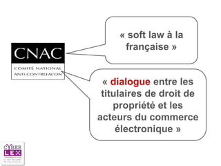« soft law à la
      française »


 « dialogue entre les
 titulaires de droit de
    propriété et les
acteurs du commerce
     électronique »
 