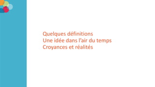 Quelques définitions
Une idée dans l’air du temps
Croyances et réalités
 