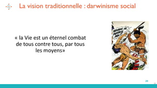 20
La vision traditionnelle : darwinisme social
« la Vie est un éternel combat
de tous contre tous, par tous
les moyens»
20
 