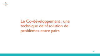 56
Le Co-développement : une
technique de résolution de
problèmes entre pairs
 