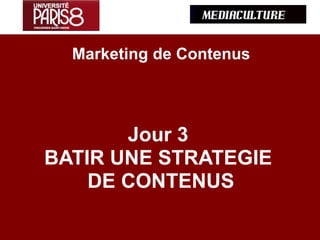 Marketing de Contenus
Jour 3
BATIR UNE STRATEGIE
DE CONTENUS
 