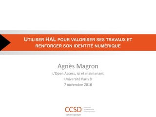 UTILISER HAL POUR VALORISER SES TRAVAUX ET
RENFORCER SON IDENTITÉ NUMÉRIQUE
Agnès Magron
L'Open Access, ici et maintenant
Université Paris 8
7 novembre 2016
 