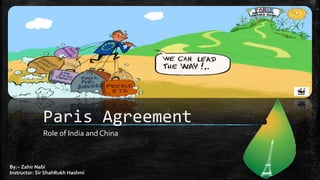 Paris Agreement
Role of India and China
By:~ Zahir Nabi
Instructor: Sir ShahRukh Hashmi
 