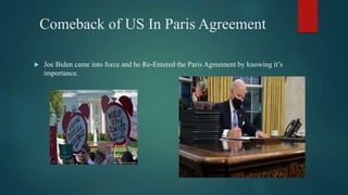 Comeback of US In Paris Agreement
 Joe Biden came into force and he Re-Entered the Paris Agreement by knowing it’s
importance.
 