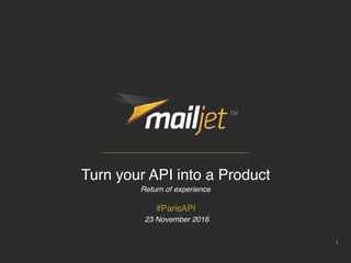 1
Turn your API into a Product
Return of experience
#ParisAPI
23 November 2016
 