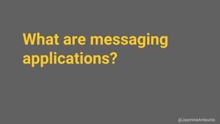 What are messaging
applications?
@JasmineAnteunis
 
