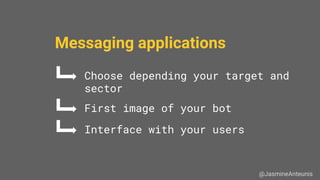 Messaging applications
First image of your bot
Interface with your users
@JasmineAnteunis
Choose depending your target and
sector
 
