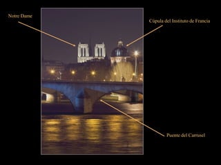 Notre Dame
Cúpula del Instituto de Francia
Puente del Carrusel
 