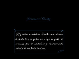 Gracias von Choltitz -
Y gracias también a Emilio autor de esta
presentación, a quien no tengo el gusto de
conocer, por la cuidadosa y documentada
edición de este hecho histórico.
 