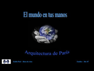 Arquitectura de París El mundo en tus manos Edith Piaf – Rien de rien Emilio -  Dic 07 