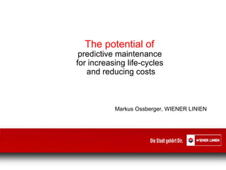 The potential of
predictive maintenance
for increasing life-cycles
and reducing costs
Markus Ossberger, WIENER LINIEN
 