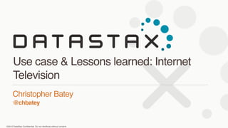 ©2013 DataStax Conﬁdential. Do not distribute without consent.
@chbatey
Christopher Batey 
Use case & Lessons learned: Internet
Television
 