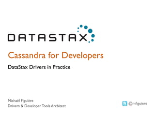Cassandra for Developers 
DataStax Drivers in Practice 
Michaël Figuière 
Drivers & Developer Tools Architect 
@mfiguiere 
 