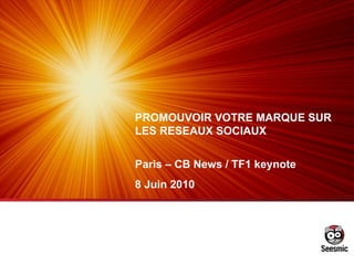 PROMOUVOIR VOTRE MARQUE SUR LES RESEAUX SOCIAUX Paris – CB News / TF1 keynote 8 Juin 2010 