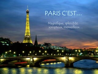 PARIS C’EST…
 Magnifique, splendide,
 sompteux, merveilleux…
 