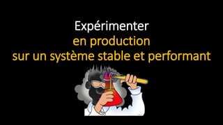 Expérimenter
en production
sur un système stable et performant
 