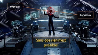 Sans ops rien n’est
possible!
Impliquer
Convaincre
 