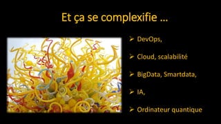 Et ça se complexifie …
 DevOps,
 Cloud, scalabilité
 BigData, Smartdata,
 IA,
 Ordinateur quantique
 