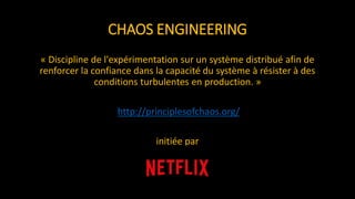 CHAOS ENGINEERING
« Discipline de l'expérimentation sur un système distribué afin de
renforcer la confiance dans la capacité du système à résister à des
conditions turbulentes en production. »
http://principlesofchaos.org/
initiée par
 