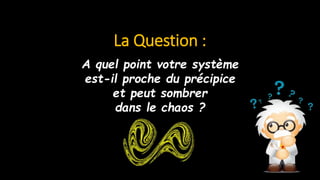 La Question :
A quel point votre système
est-il proche du précipice
et peut sombrer
dans le chaos ?
 