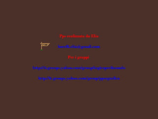 Pps realizzata da Elia [email_address] Per i gruppi  http://it.groups.yahoo.com/group/ingiroperilmondo http://it.groups.yahoo.com/group/ppsegrafica 