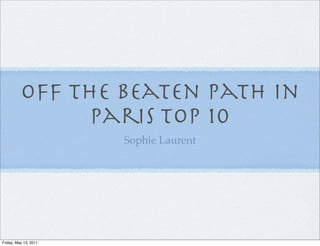 Off the Beaten Path in
                Paris Top 10
                       Sophie Laurent




Friday, May 13, 2011
 