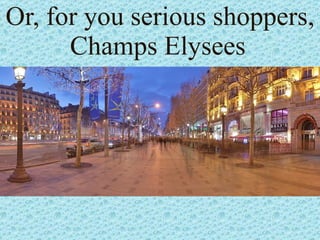Or, for you serious shoppers, Champs Elysees   