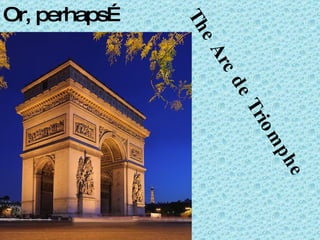 Or, perhaps… The Arc de Triomphe 