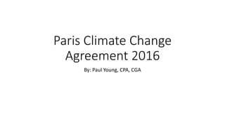 Paris Climate Change
Agreement 2016
By: Paul Young, CPA, CGA
 