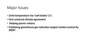 Major Issues
• Limit temperature rise 'well below' 2 C
• First universal climate agreement
• Helping poorer nations
• Publishing greenhouse gas reduction targets Carbon neutral by
2050?
 