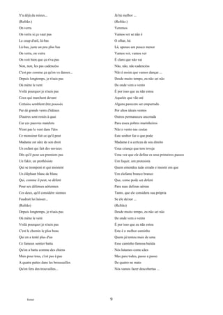 Y'a déjà du mieux...                        Já há melhor ...
(Refrão:)                                   (Refrão:)
On verra                                    Veremos
On verra si ça vaut pas                     Vamos ver se não é
Le coup d'œil, là-bas                       O olhar, há
Là-bas, juste un peu plus bas               Lá, apenas um pouco menor
On verra, on verra                          Vamos ver, vamos ver
On voit bien que ça n'va pas                É claro que não vai
Non, non, les pas cadencéss                 Não, não, não cadencéss
C'est pas comme ça qu'on va danser...       Não é assim que vamos dançar ...
Depuis longtemps, je n'sais pas             Desde muito tempo, eu não sei não
Où mène le vent                             De onde vem o vento
Voilà pourquoi je n'suis pas                É por isso que eu não estou
Ceux qui marchent devant                    Aqueles que vão até
Certains semblent être poussés              Alguns parecem ser empurrado
Par de grands vents d'idéaux                Por altos ideais ventos
D'autres sont restés à quai                 Outros permaneceu ancorada
Car ces pauvres matelots                    Para esses pobres marinheiros
N'ont pas le vent dans l'dos                Não o vento nas costas
Ce monsieur fait ce qu'il peut              Este senhor faz o que pode
Madame est sûre de son droit                Madame é a certeza de seu direito
Un enfant qui fait des envieux              Uma criança que tem inveja
Dès qu'il pose ses premiers pas             Uma vez que ele define os seus primeiros passos
Un fakir, un prothésiste                    Um faquir, um protesista
Qui se trompent et qui insistent            Quem entendeu tudo errado e insistir em que
Un éléphant blanc de blanc                  Um elefante branco branco
Qui, comme il peut, se défent               Que, como pode ser defent
Pour ses défenses aériennes                 Para suas defesas aéreas
Ces deux, qu'il considère siennes           Tanto, que ele considera sua própria
Faudrait lui laisser...                     Se ele deixar ...
(Refrão)                                    (Refrão)
Depuis longtemps, je n'sais pas             Desde muito tempo, eu não sei não
Où mène le vent                             De onde vem o vento
Voilà pourquoi je n'suis pas                É por isso que eu não estou
C'est le chemin le plus beau                Este é o melhor caminho
Qui en a tenté plus d'un                    Quem já tentou mais de uma
Ce fameux sentier battu                     Esse caminho famosa batida
Qu'on a battu comme des chiens              Nós lutamos como cães
Mais pour tous, c'est pas à pas             Mas para todos, passo a passo
A quatre pattes dans les broussailles       De quatro no mato
Qu'on fera des trouvailles...               Nós vamos fazer descobertas ...




      footer                            9
 
