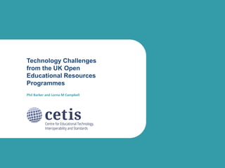 Technology Challenges
from the UK Open
Educational Resources
Programmes
Phil Barker and Lorna M Campbell

 