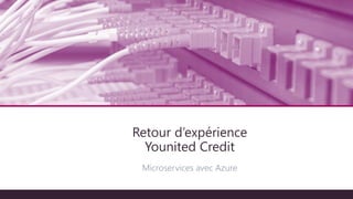 Architecture technique
Microservices avec Azure
Retour d’expérience
Younited Credit
 