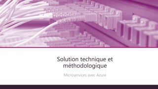 Architecture technique
Microservices avec Azure
Solution technique et
méthodologique
 