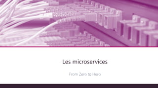 Architecture technique
From Zero to Hero
Les microservices
 
