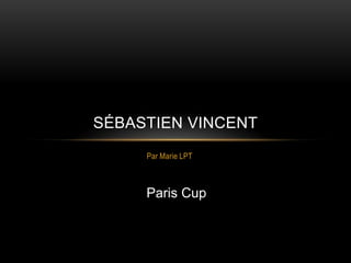 SÉBASTIEN VINCENT
     Par Marie LPT



     Paris Cup
 